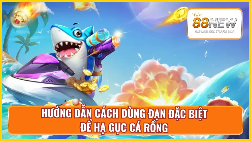 Chi tiết quy trình dùng đạn đặc biệt trong bắn cá rồng tại New88