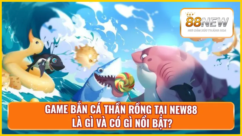 Bắn cá thần rồng của New88 mang đến điều gì hấp dẫn?