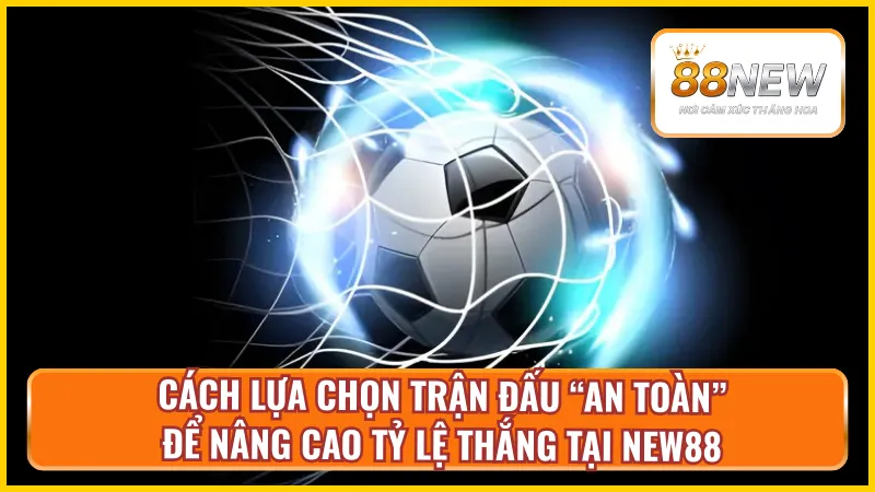 Lựa chọn trận đấu hiệu quả và an toàn