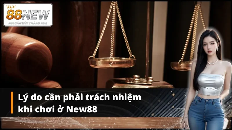 Lý do cần phải trách nhiệm khi chơi ở New88