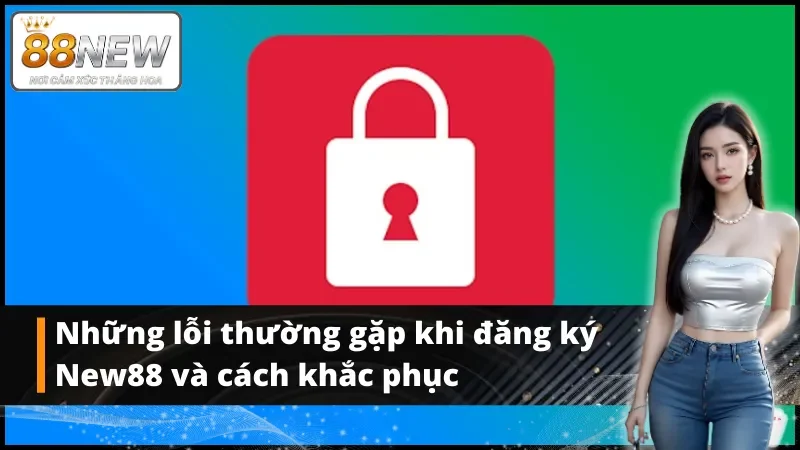 Những lỗi thường gặp khi đăng ký New88 và cách khắc phục