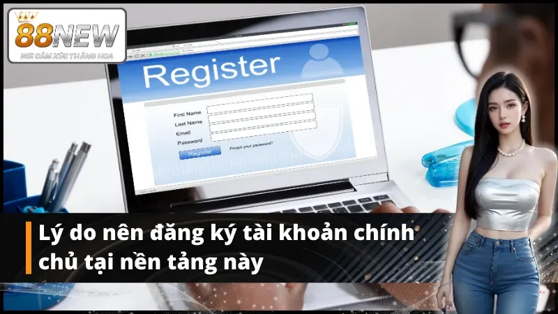 Lý do nên đăng ký tài khoản chính chủ tại nền tảng này