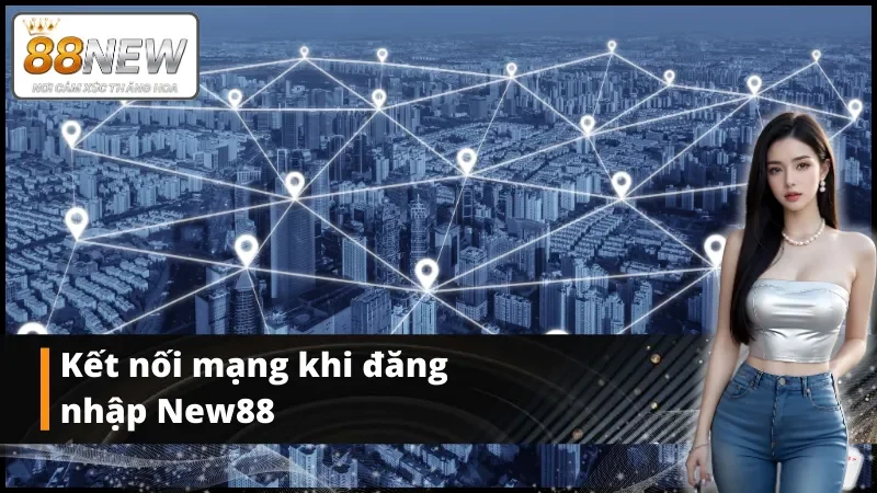 Kết nối mạng khi đăng nhập New88