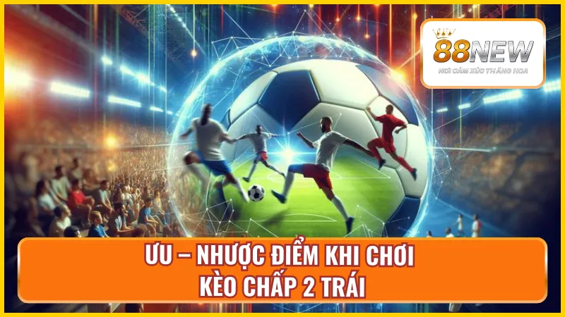 Bạn cần nắm rõ những ưu – nhược điểm của kèo chấp 2 hòa trước khi chơi
