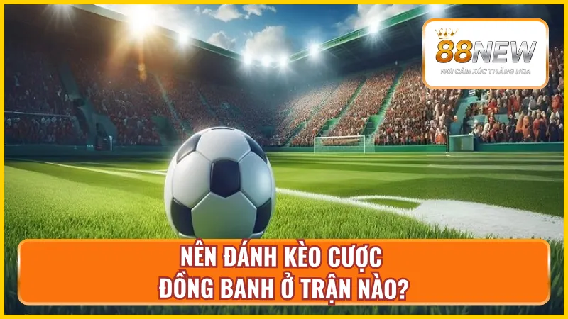 Thời điểm nên đánh kèo đồng banh