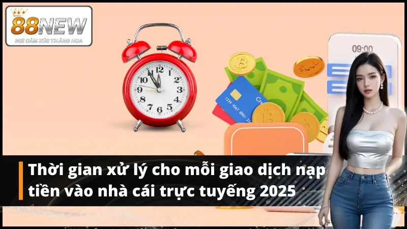 Thời gian xử lý cho mỗi giao dịch nạp tiền vào nhà cái trực tuyến