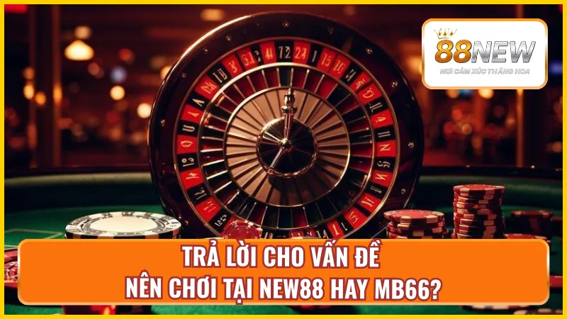 Giải đáp việc nên chơi tại New88 hay MB66?