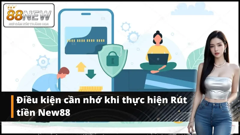 Điều kiện cần nhớ khi thực hiện Rút tiền New88 