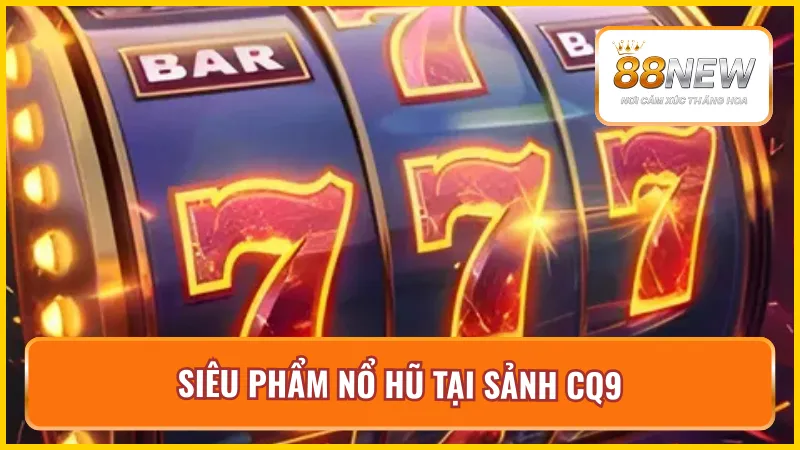Sản phẩm nổ hũ hot nhất tại sảnh game CQ9