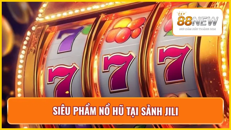 Sản phẩm nổ hũ hot nhất tại sảnh game JILI