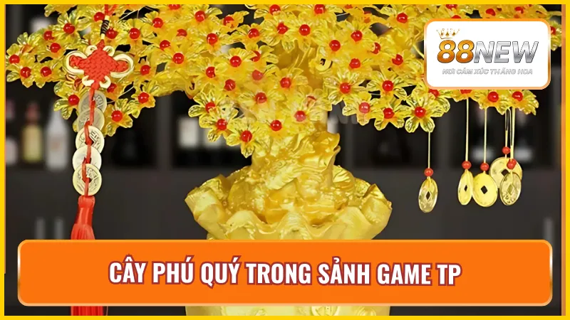 Tài lộc nở rộ cùng tựa game Cây Phú Qúy có trong sảnh game TP