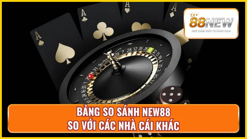 Bảng thống kê ưu nhược điểm New88 so với các nhà cái khác