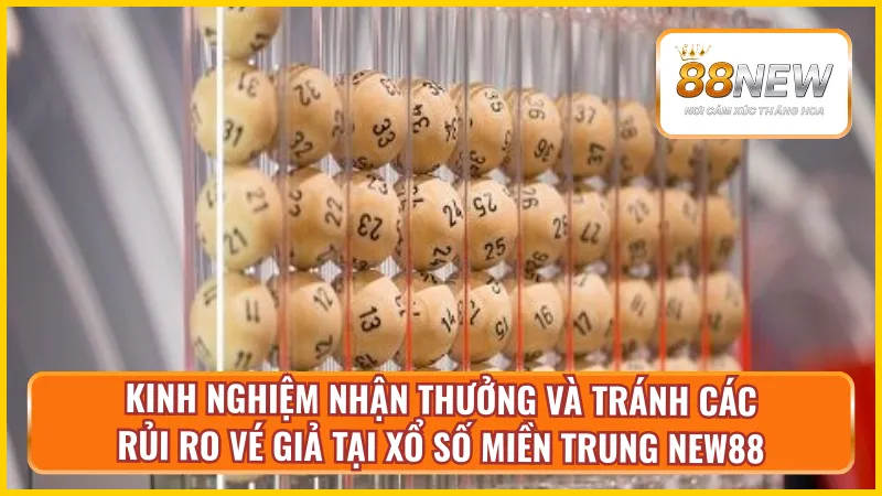 Kinh nghiệm nhận thưởng và tránh các rủi ro vé giả tại xổ số miền Trung New88