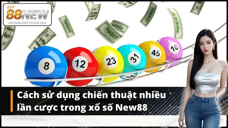 Cách sử dụng chiến thuật nhiều lần cược trong xổ số New88